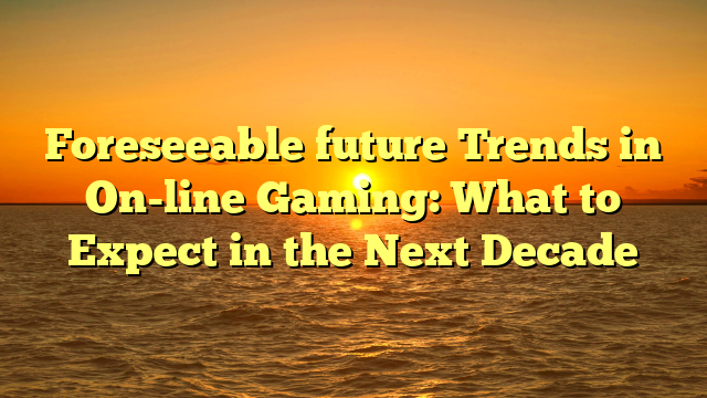 Foreseeable future Trends in On-line Gaming: What to Expect in the Next Decade