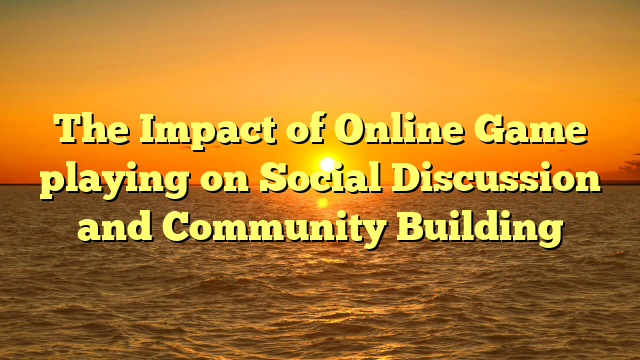 The Impact of Online Game playing on Social Discussion and Community Building