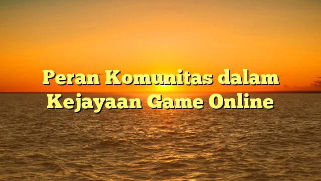 Peran Komunitas dalam Kejayaan Game Online