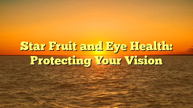 Star Fruit and Eye Health: Protecting Your Vision